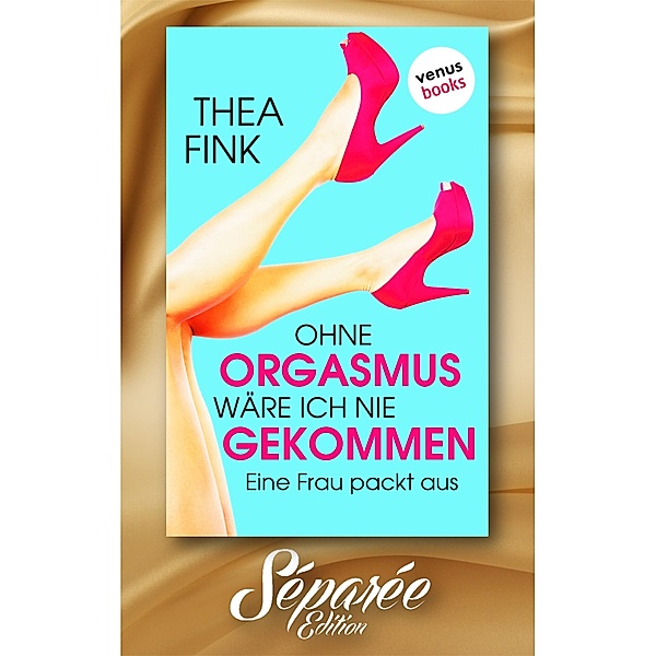 Ohne Orgasmus wäre ich nie gekommen - Séparée-Edition: Band 13 / Séparée-Edition Bd.13, Thea Fink