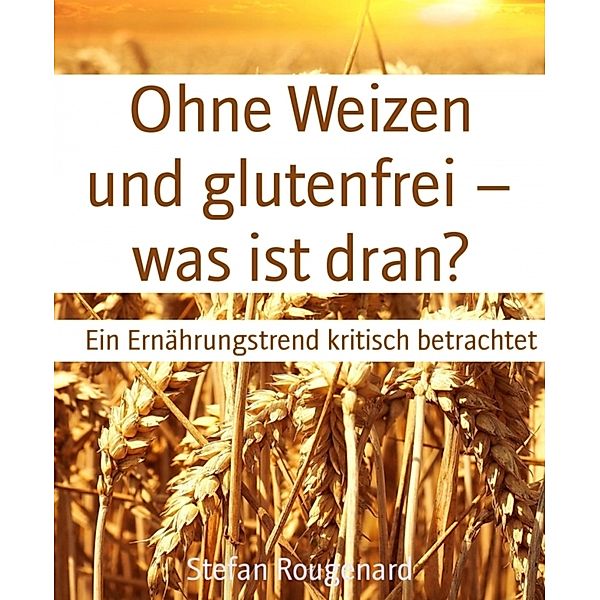 Ohne Weizen und glutenfrei - was ist dran?, Stefan Rougenard