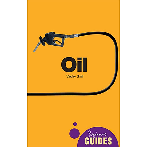 Oil : A Beginner's Guide, Vaclav Smil
