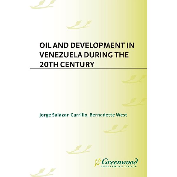 Oil and Development in Venezuela during the 20th Century, Jorge Salazar-Carrillo, Bernadette West