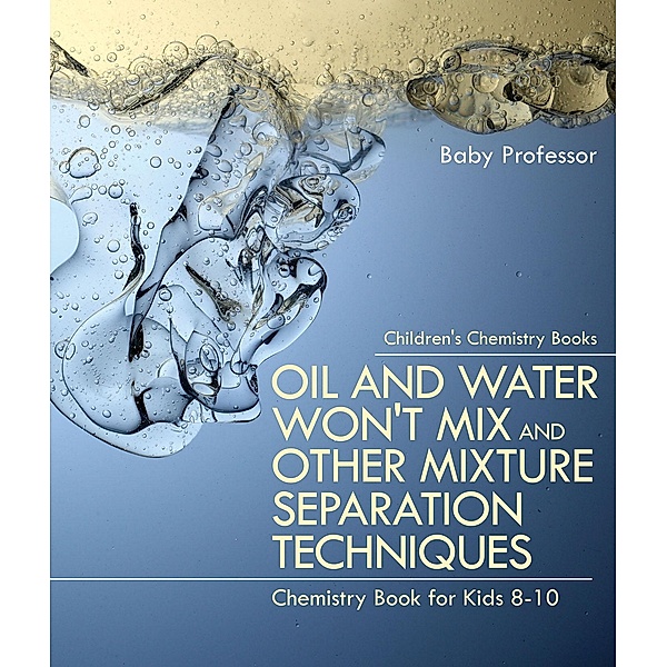 Oil and Water Won't Mix and Other Mixture Separation Techniques - Chemistry Book for Kids 8-10 | Children's Chemistry Books / Baby Professor, Baby