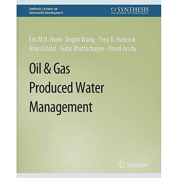 Oil & Gas Produced Water Management / Synthesis Lectures on Sustainable Development, Eric M. V. Hoek, Jingbo Wang, Tony D. Hancock, Arian Edalat, Subir Bhattacharjee, David Jassby