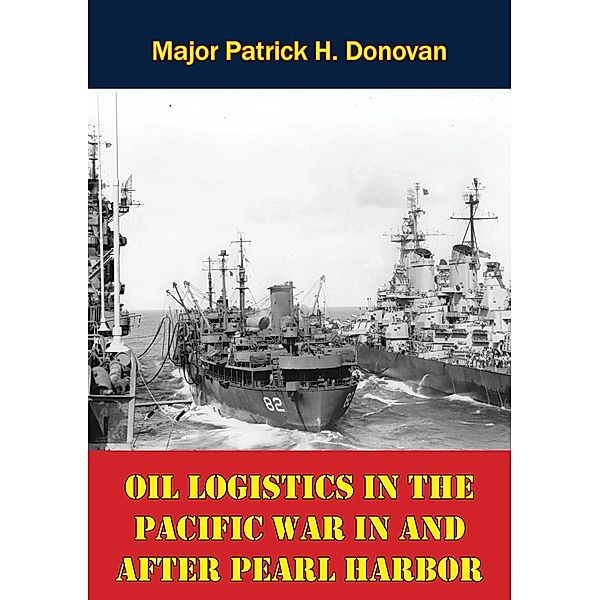 Oil Logistics In The Pacific War In And After Pearl Harbor, Major Patrick H. Donovan