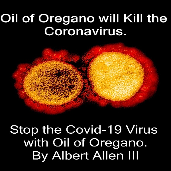Oil of Oregano will Kill the Coronavirus (Stop the Covid-19 Virus with Oil of Oregano.) / Stop the Covid-19 Virus with Oil of Oregano., Albert Allen Iii