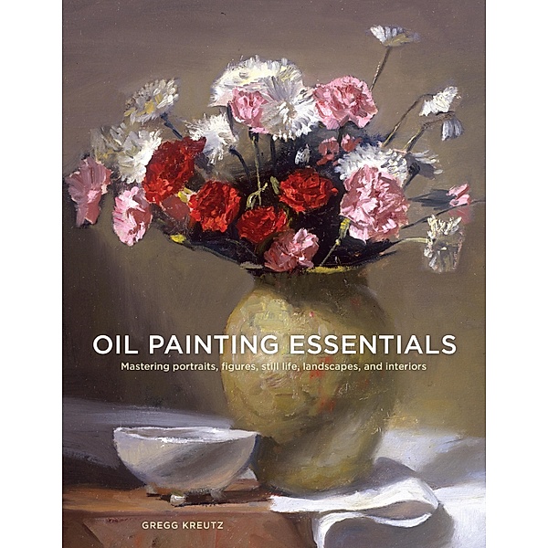 Oil Painting Essentials, Gregg Kreutz