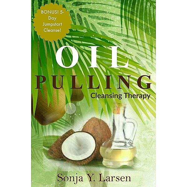 Oil Pulling: Cleansing Therapy to Reverse Gum Disease & Heal the Body, Sonja Y. Larsen