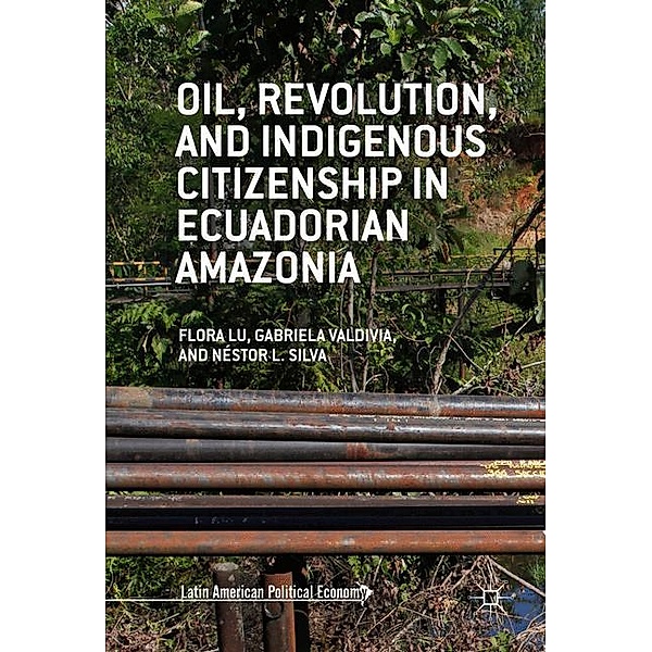 Oil, Revolution, and Indigenous Citizenship in Ecuadorian Amazonia, Flora Lu, Gabriela Valdivia, Néstor L. Silva