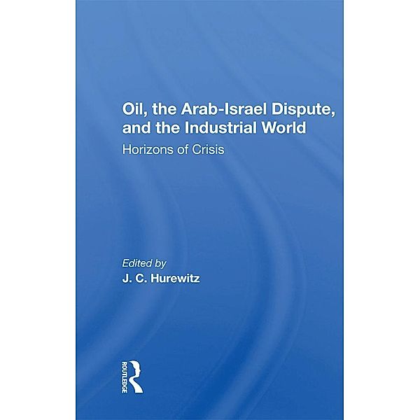 Oil, The Arab-israel Dispute, And The Industrial World, J. C. Hurewitz