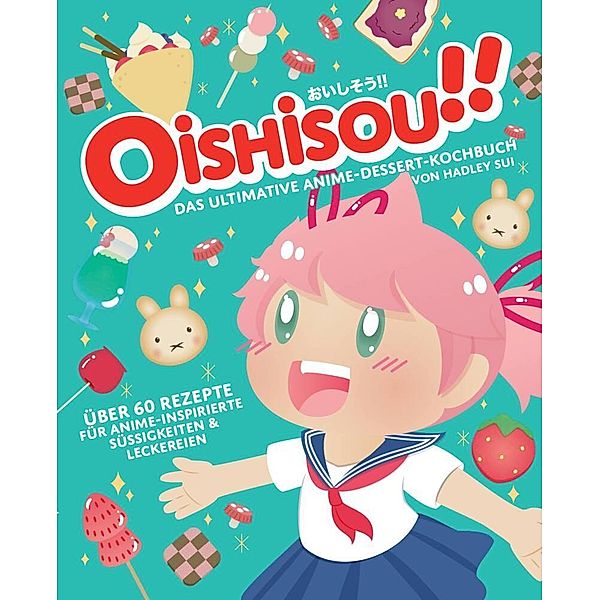 Oishisou!! Das ultimative Anime-Dessert-Kochbuch, Hadley Sui, Monique Narboneta Zosa