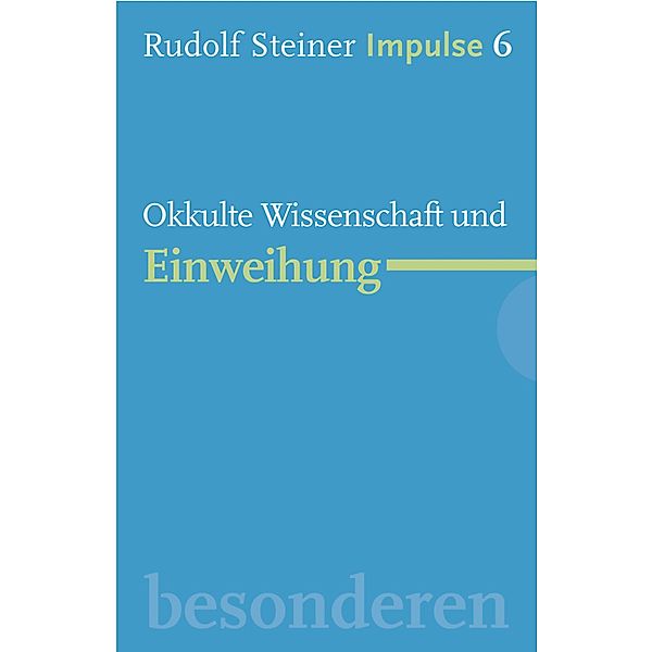 Okkulte Wissenschaft und Einweihung / Impulse Bd.6, Rudolf Steiner