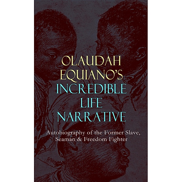 OLAUDAH EQUIANO'S INCREDIBLE LIFE NARRATIVE - Autobiography of the Former Slave, Seaman & Freedom Fighter, Olaudah Equiano