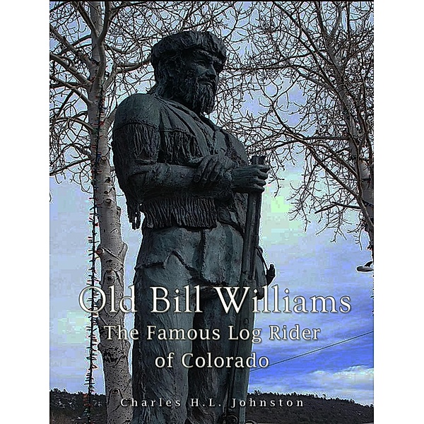 Old Bill Williams: the Famous Log Rider of Colorado, Charles H. L. Johnston