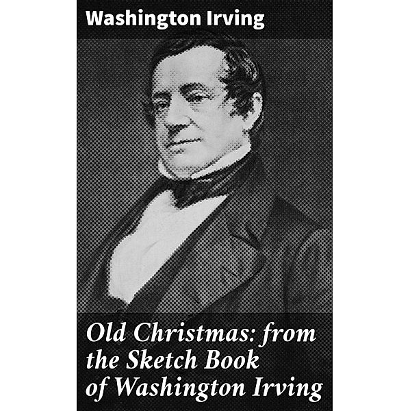 Old Christmas: from the Sketch Book of Washington Irving, Washington Irving