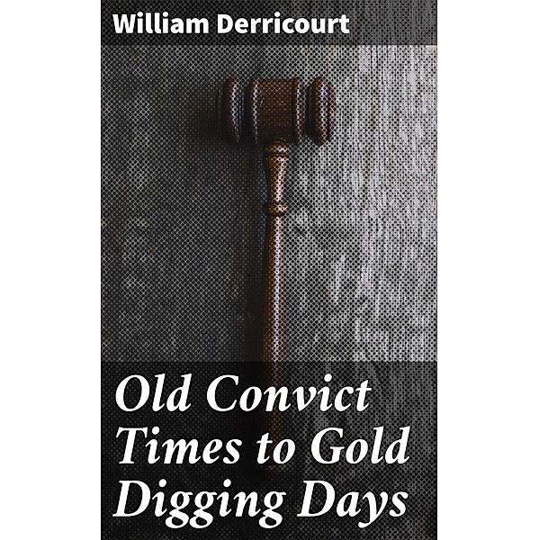 Old Convict Times to Gold Digging Days, William Derricourt