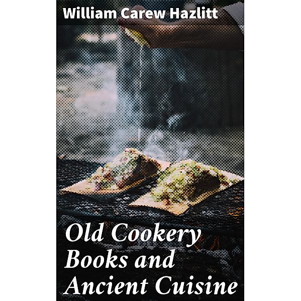 Old Cookery Books and Ancient Cuisine, William Carew Hazlitt