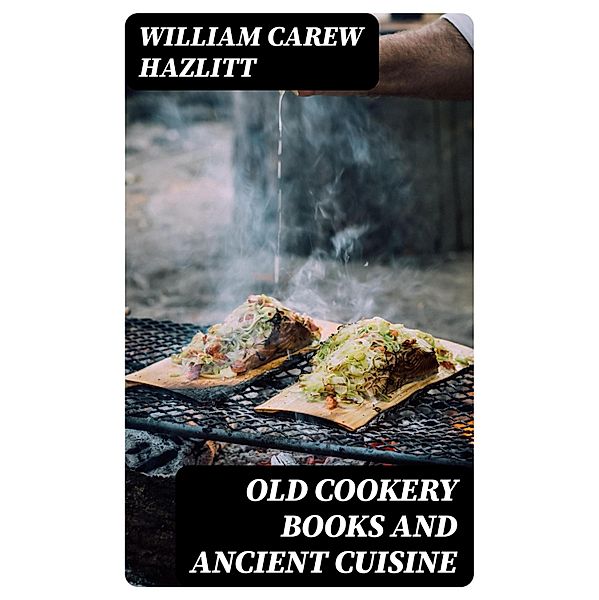 Old Cookery Books and Ancient Cuisine, William Carew Hazlitt