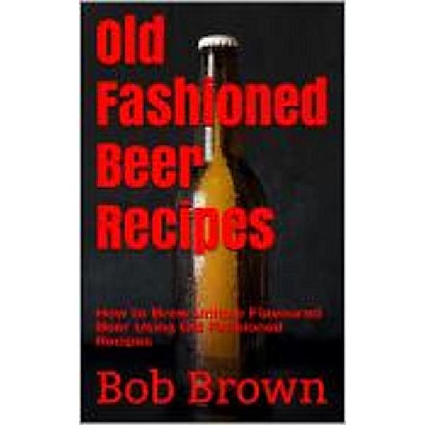 Old Fashioned Beer Brewing Recipes, Bob Brown