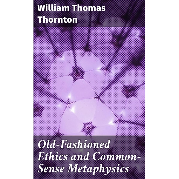 Old-Fashioned Ethics and Common-Sense Metaphysics, William Thomas Thornton