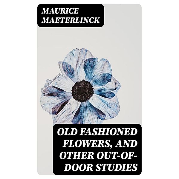 Old Fashioned Flowers, and other out-of-door studies, Maurice Maeterlinck