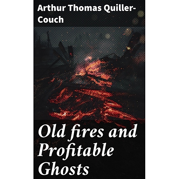 Old fires and Profitable Ghosts, Arthur Thomas Quiller-Couch