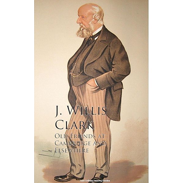 Old Friends at Cambridge and Elsewhere, J. Willis Clark
