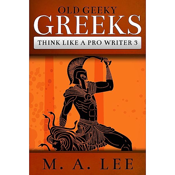 Old Geeky Greeks (Think like a Pro Writer, #3) / Think like a Pro Writer, M. A. Lee