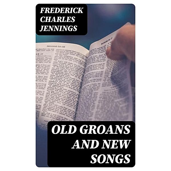 Old Groans and New Songs, Frederick Charles Jennings