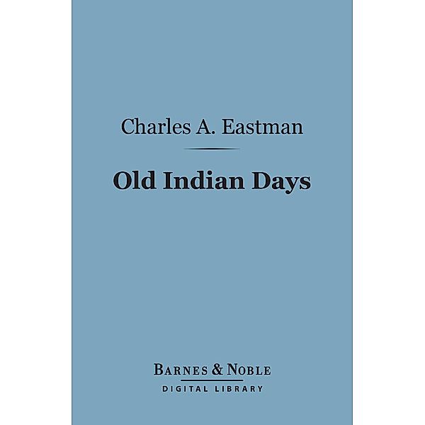 Old Indian Days (Barnes & Noble Digital Library) / Barnes & Noble, Charles A. Eastman