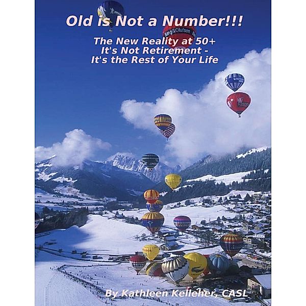 Old Is Not a Number!!!: The New Reality at 50+: It's Not Retirement - It's the Rest of Your Life, Casl Kelleher