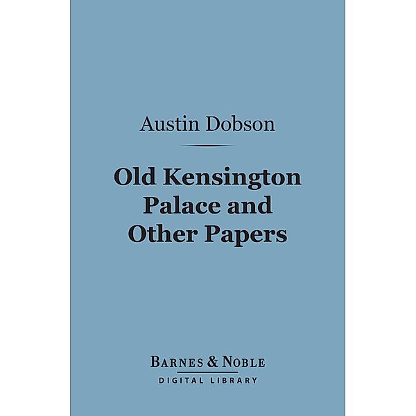 Old Kensington Palace and Other Papers (Barnes & Noble Digital Library) / Barnes & Noble, Austin Dobson