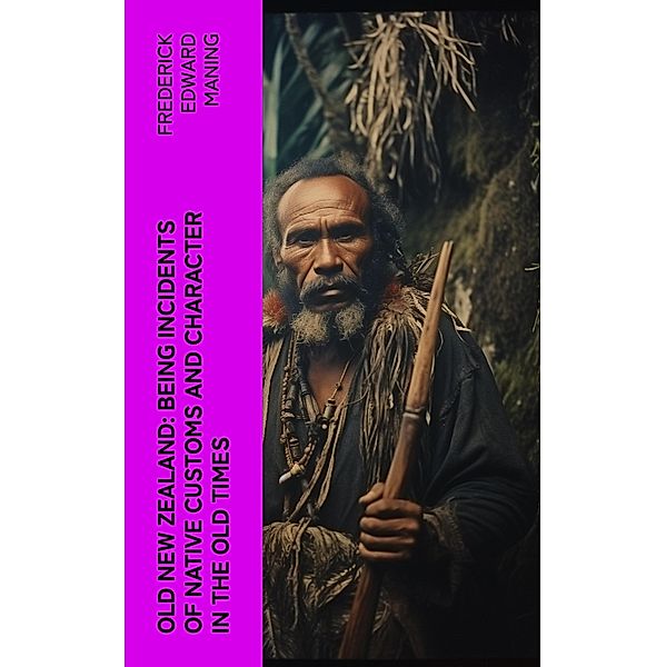 Old New Zealand: Being Incidents of Native Customs and Character in the Old Times, Frederick Edward Maning