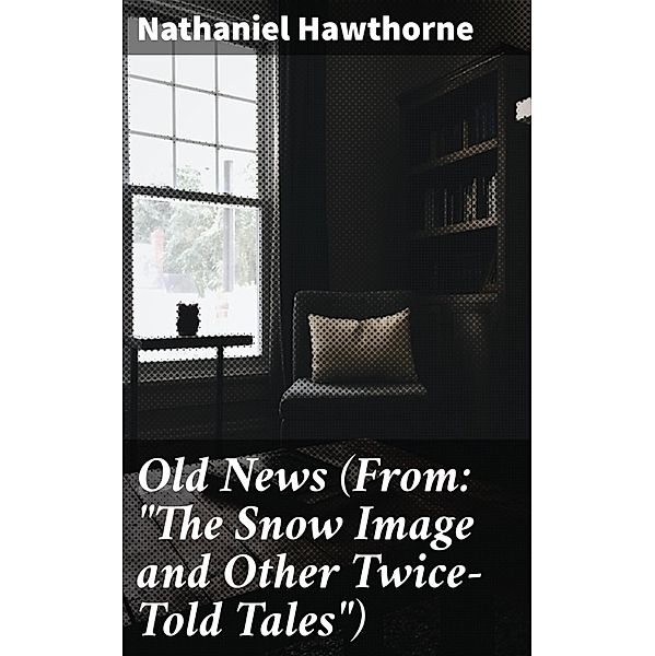 Old News (From: The Snow Image and Other Twice-Told Tales), Nathaniel Hawthorne