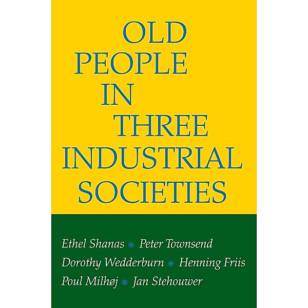 Old People in Three Industrial Societies, Ethel Shanas, Peter Townsend, Dorothy Wedderburn, Henning Kristian Friis, Poul Milhoj, Jan Stehouwer