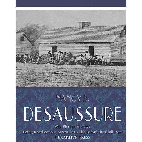 Old Plantation Days: Being Recollections of Southern Life Before the Civil War, Nancy B. de Saussure