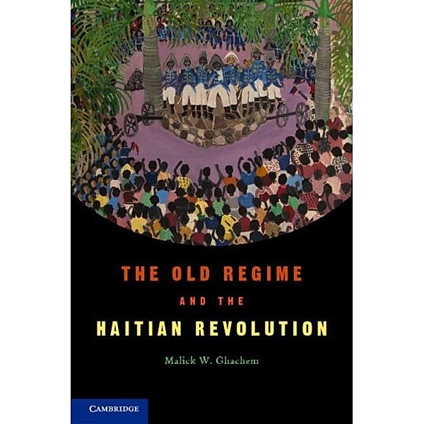 Old Regime and the Haitian Revolution, Malick W. Ghachem
