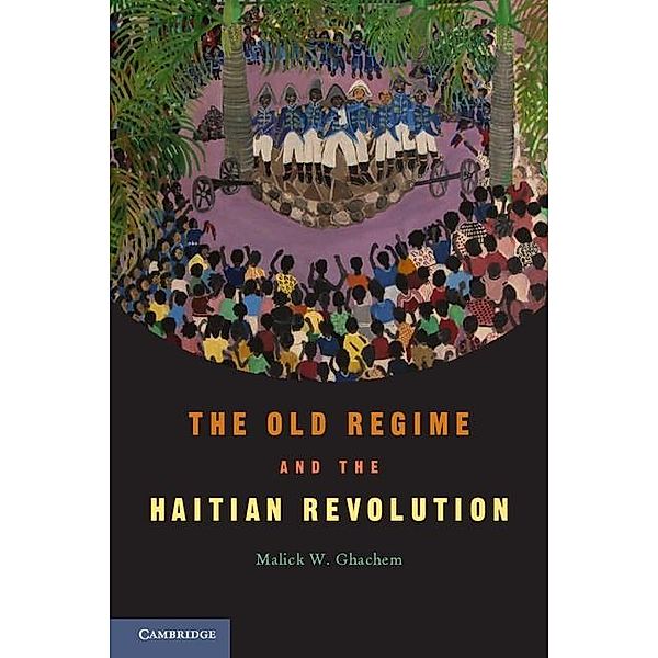 Old Regime and the Haitian Revolution, Malick W. Ghachem