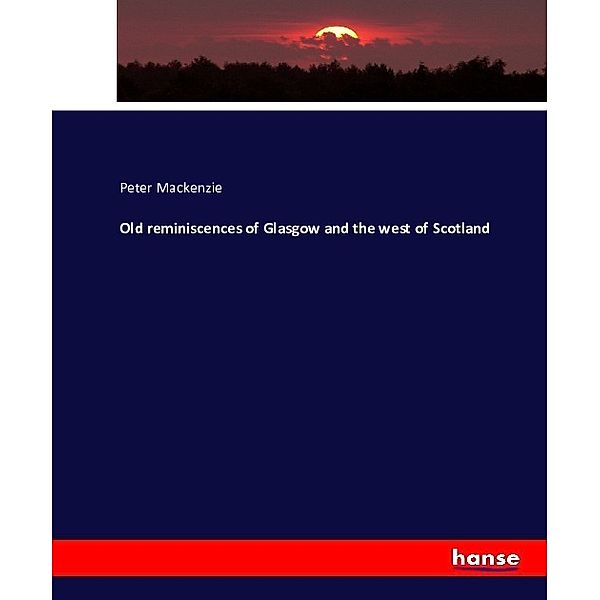 Old reminiscences of Glasgow and the west of Scotland, Peter MacKenzie