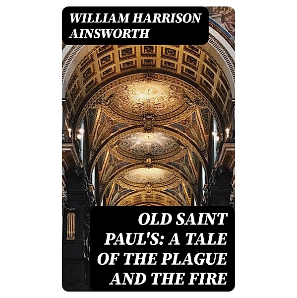 Old Saint Paul's: A Tale of the Plague and the Fire, William Harrison Ainsworth