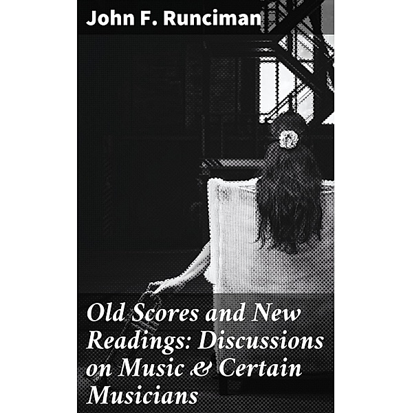 Old Scores and New Readings: Discussions on Music & Certain Musicians, John F. Runciman