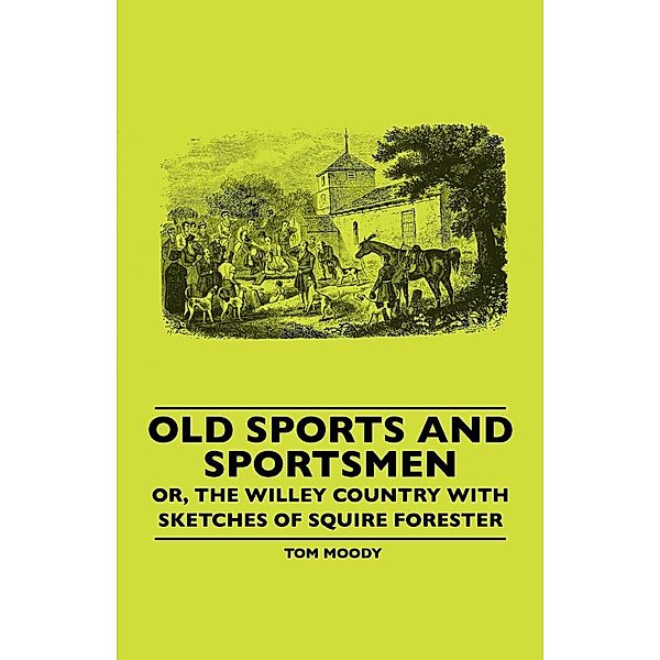 Old Sports And Sportsmen - Or, The Willey Country With Sketches Of Squire Forester, Tom Moody