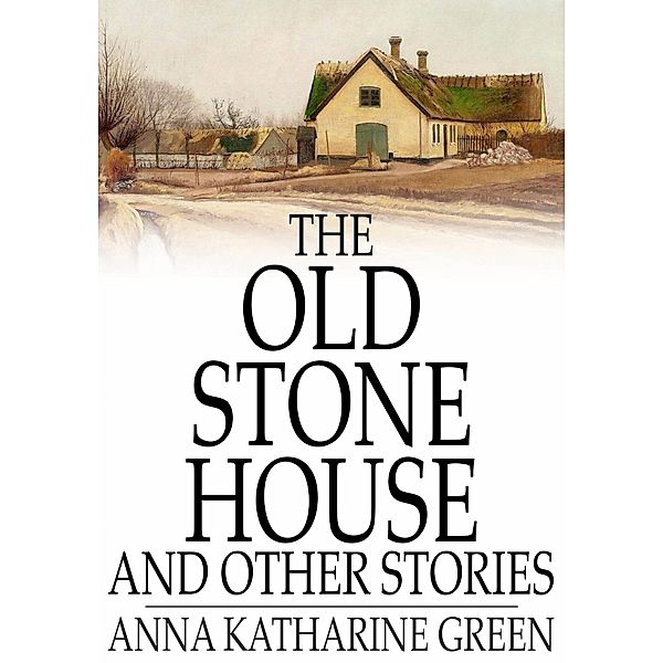 Old Stone House and Other Stories / The Floating Press, Anna Katharine Green