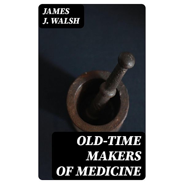 Old-Time Makers of Medicine, James J. Walsh