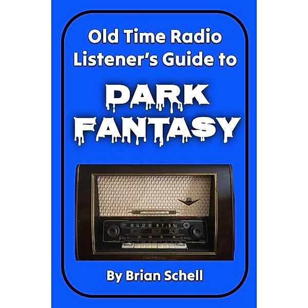 Old-Time Radio Listener's Guide to Dark Fantasy (Old-Time Radio Listener's Guides, #1) / Old-Time Radio Listener's Guides, Brian Schell