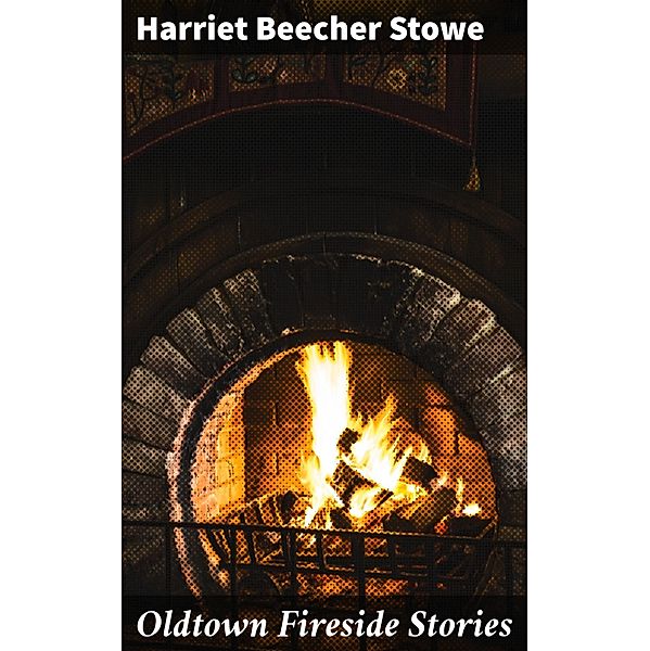 Oldtown Fireside Stories, Harriet Beecher Stowe