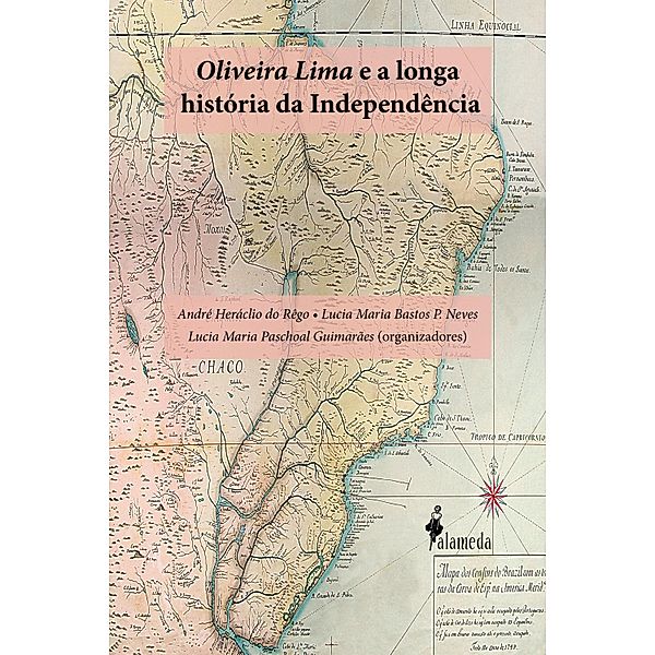 Oliveira Lima e a longa História da Independência, André Heráclio do Rêgo, Lucia Maria Bastos Pereira Das Neves, Lucia Maria Paschoal Guimarães