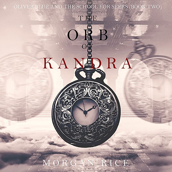 Oliver Blue and the School for Seers - 2 - The Orb of Kandra (Oliver Blue and the School for Seers—Book Two), Morgan Rice