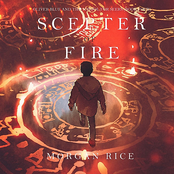 Oliver Blue and the School for Seers - 4 - The Scepter of Fire (Oliver Blue and the School for Seers—Book Four), Morgan Rice