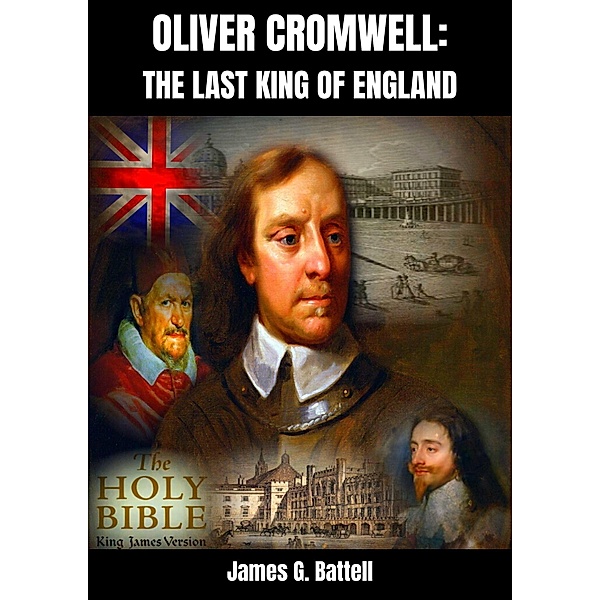 Oliver Cromwell: The Last King of England, James G. Battell