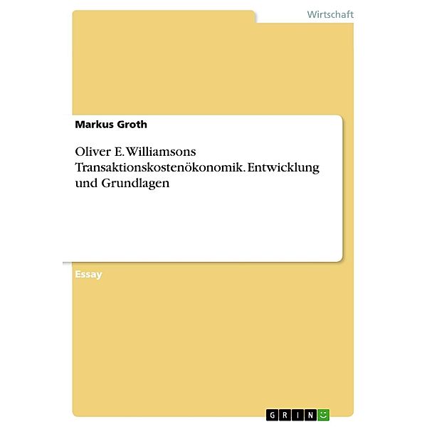 Oliver E. Williamsons Transaktionskostenökonomik - Entwicklung und Grundlagen, Markus Groth