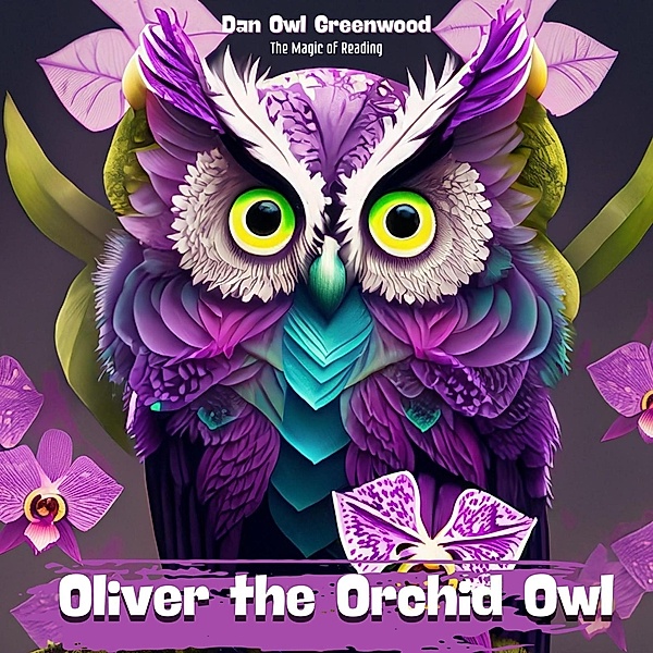 Oliver the Orchid Owl: A Tale of Transformation (The Magic of Reading) / The Magic of Reading, Dan Owl Greenwood